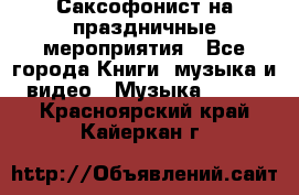 Саксофонист на праздничные мероприятия - Все города Книги, музыка и видео » Музыка, CD   . Красноярский край,Кайеркан г.